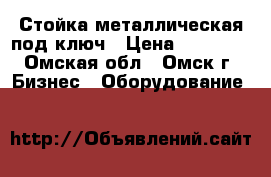 Стойка металлическая под ключ › Цена ­ 12 000 - Омская обл., Омск г. Бизнес » Оборудование   